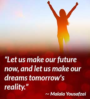 Let us make our future now, and let us make our dreams tomorrow's reality. - Malala Yousafzai