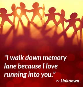 I walk down memory lane because I love running into you. - Unknown